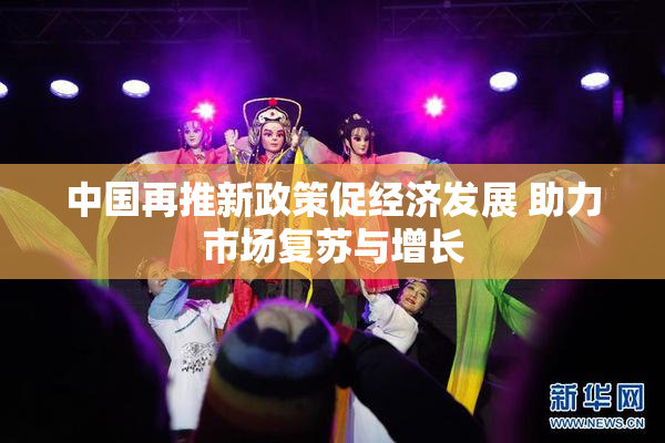 中国再推新政策促经济发展 助力市场复苏与增长