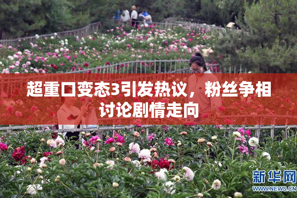 超重口变态3引发热议，粉丝争相讨论剧情走向