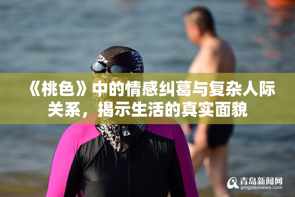 《桃色》中的情感纠葛与复杂人际关系，揭示生活的真实面貌