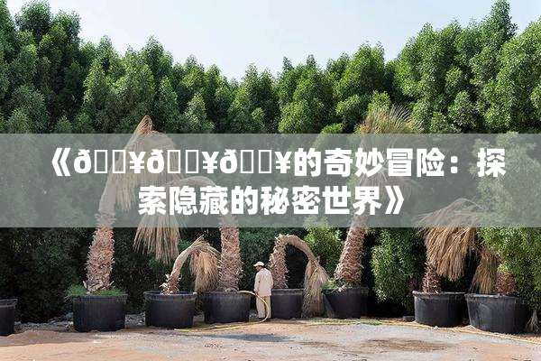 《🔥🔥🔥的奇妙冒险：探索隐藏的秘密世界》