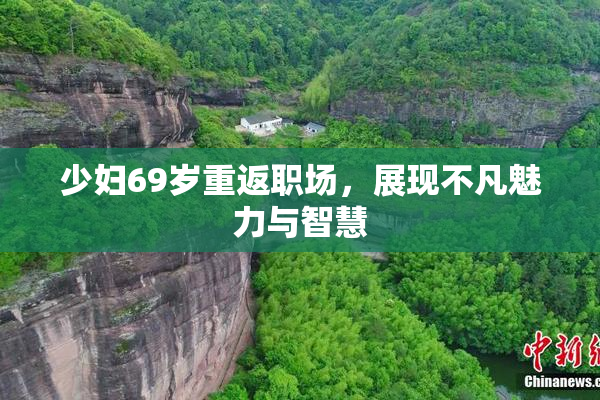 少妇69岁重返职场，展现不凡魅力与智慧