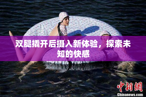 双腿撬开后摄入新体验，探索未知的快感