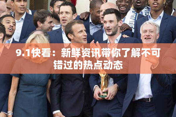 9.1快看：新鲜资讯带你了解不可错过的热点动态