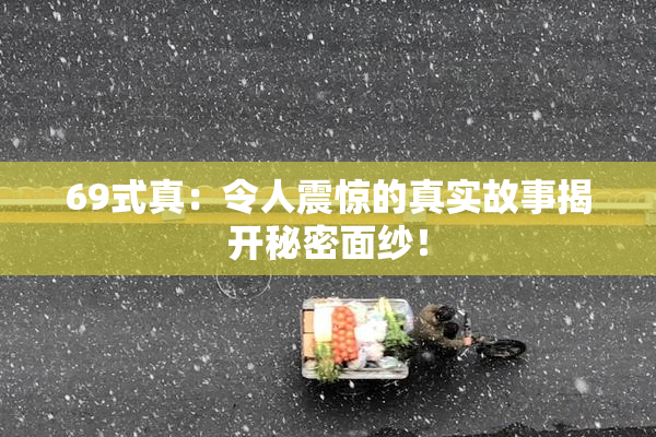 69式真：令人震惊的真实故事揭开秘密面纱！