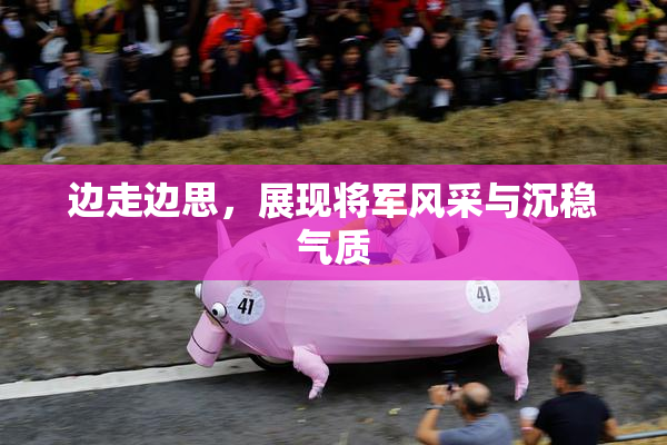 边走边思，展现将军风采与沉稳气质