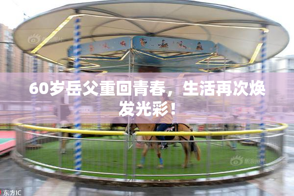 60岁岳父重回青春，生活再次焕发光彩！