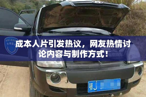 成本人片引发热议，网友热情讨论内容与制作方式！