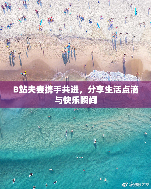 B站夫妻携手共进，分享生活点滴与快乐瞬间