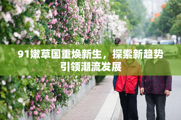 91嫩草国重焕新生，探索新趋势引领潮流发展