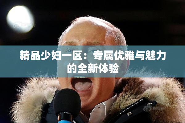 精品少妇一区：专属优雅与魅力的全新体验