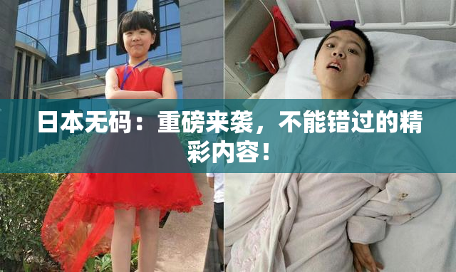 日本无码：重磅来袭，不能错过的精彩内容！