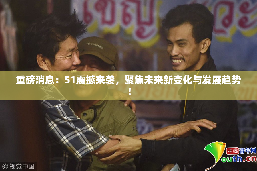 重磅消息：51震撼来袭，聚焦未来新变化与发展趋势！