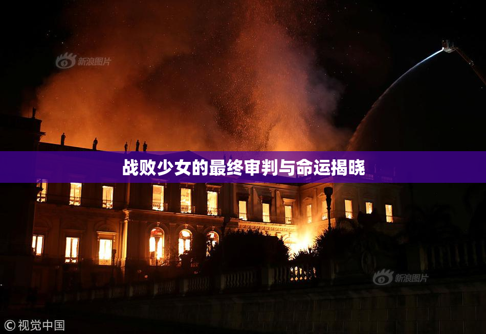战败少女的最终审判与命运揭晓
