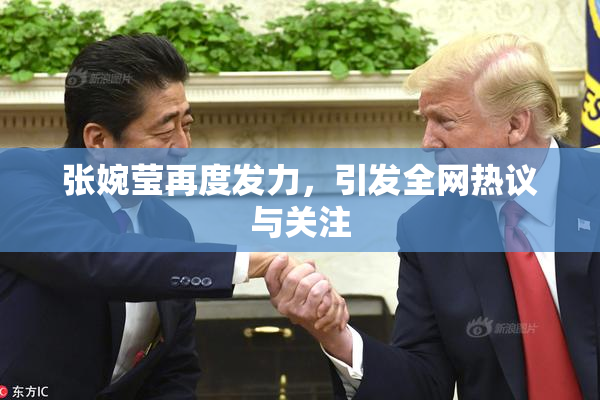 张婉莹再度发力，引发全网热议与关注