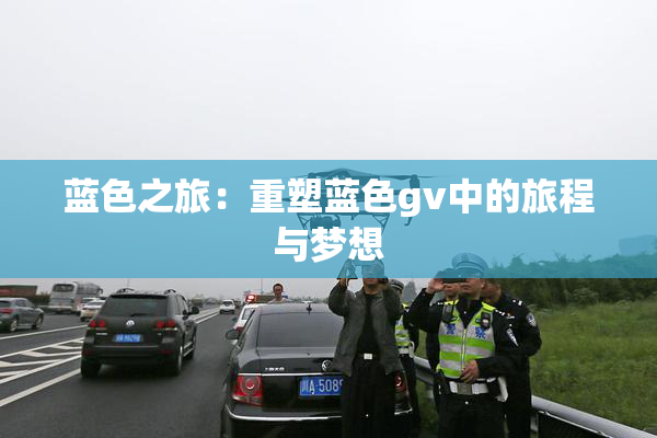 蓝色之旅：重塑蓝色gv中的旅程与梦想