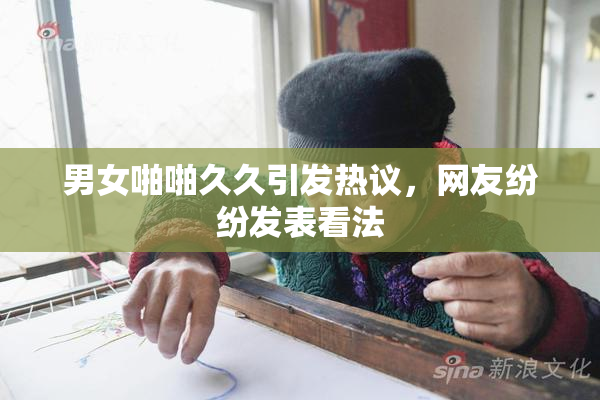 男女啪啪久久引发热议，网友纷纷发表看法