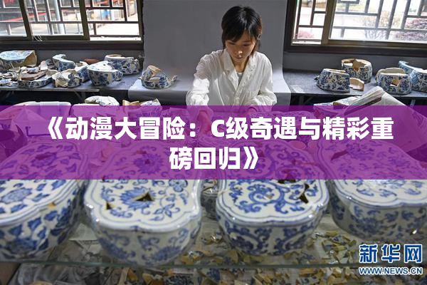 《动漫大冒险：C级奇遇与精彩重磅回归》