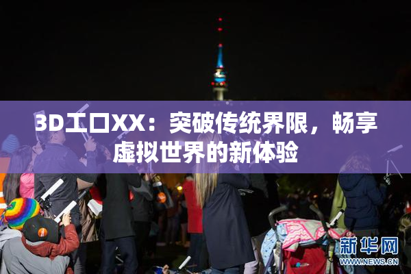 3D工口XX：突破传统界限，畅享虚拟世界的新体验