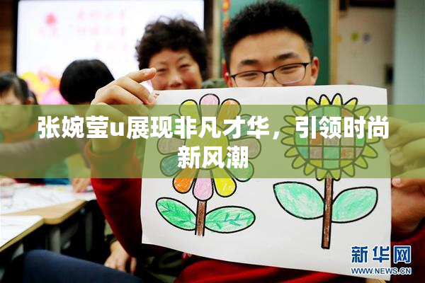 张婉莹u展现非凡才华，引领时尚新风潮