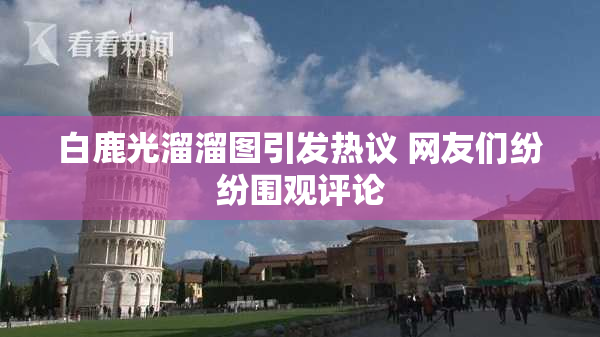 白鹿光溜溜图引发热议 网友们纷纷围观评论