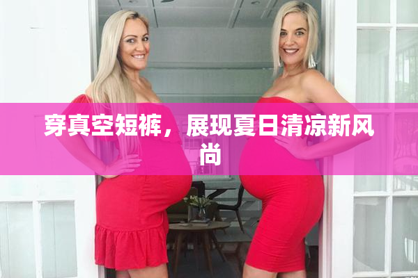 穿真空短裤，展现夏日清凉新风尚