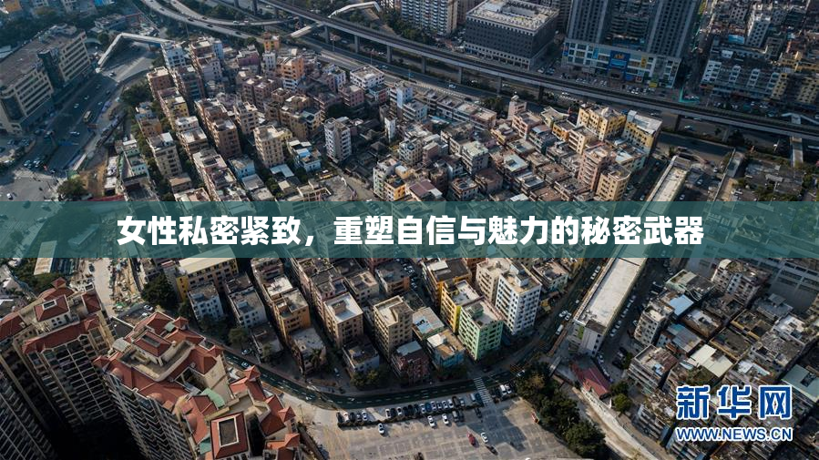 女性私密紧致，重塑自信与魅力的秘密武器