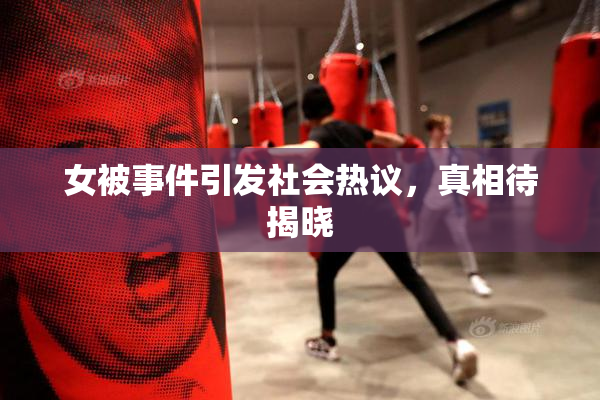 女被事件引发社会热议，真相待揭晓