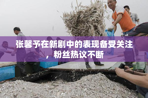 张馨予在新剧中的表现备受关注，粉丝热议不断