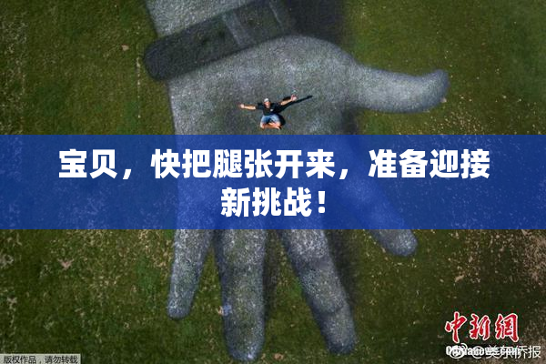 宝贝，快把腿张开来，准备迎接新挑战！
