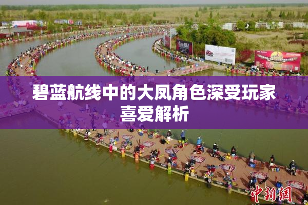 碧蓝航线中的大凤角色深受玩家喜爱解析