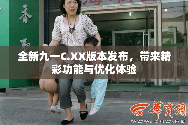 全新九一C.XX版本发布，带来精彩功能与优化体验