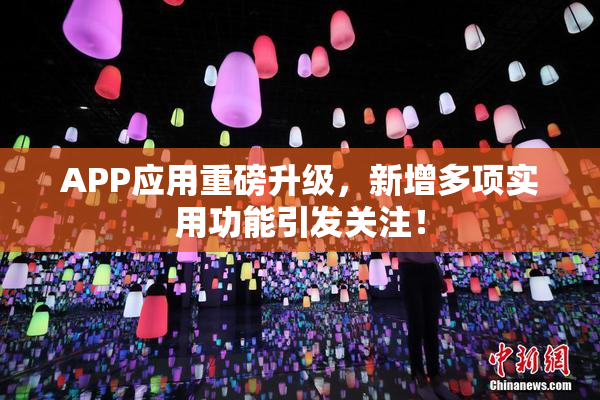 APP应用重磅升级，新增多项实用功能引发关注！