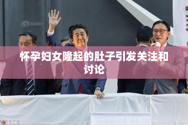 怀孕妇女隆起的肚子引发关注和讨论