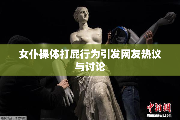 女仆裸体打屁行为引发网友热议与讨论