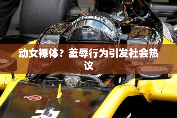 动女裸体？羞辱行为引发社会热议