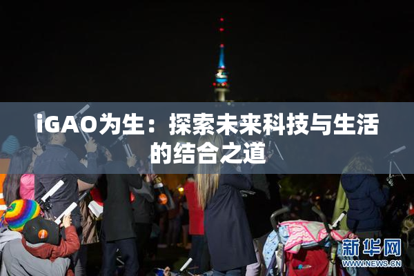 iGAO为生：探索未来科技与生活的结合之道