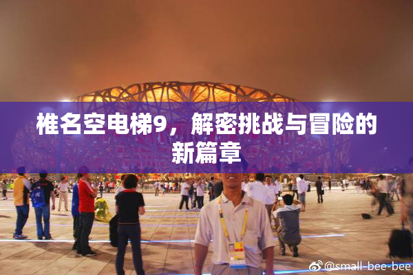 椎名空电梯9，解密挑战与冒险的新篇章