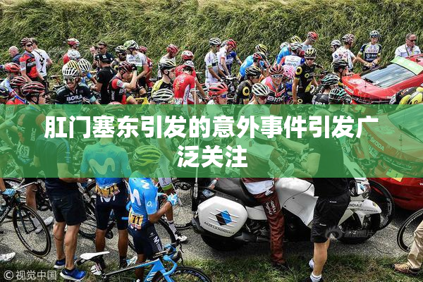 肛门塞东引发的意外事件引发广泛关注