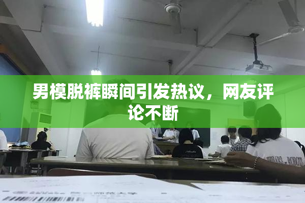 男模脱裤瞬间引发热议，网友评论不断