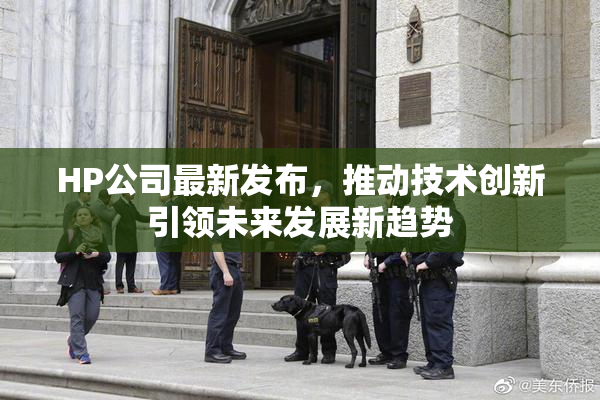 HP公司最新发布，推动技术创新引领未来发展新趋势