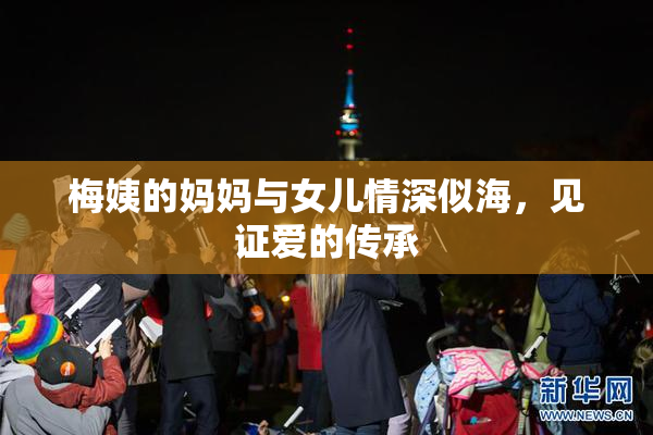 梅姨的妈妈与女儿情深似海，见证爱的传承