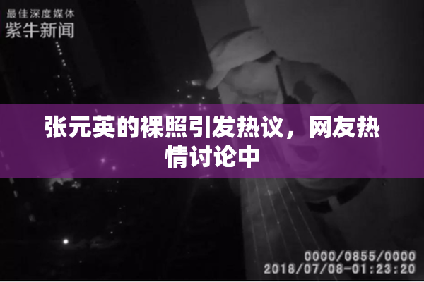 张元英的裸照引发热议，网友热情讨论中