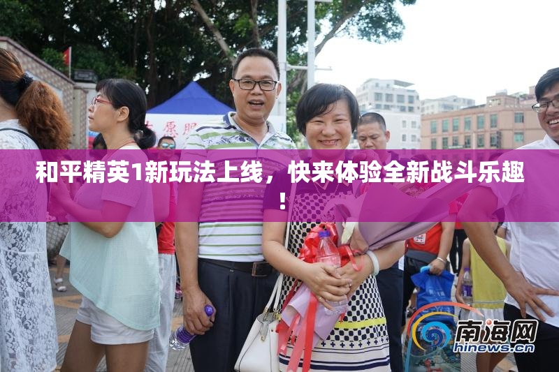 和平精英1新玩法上线，快来体验全新战斗乐趣！