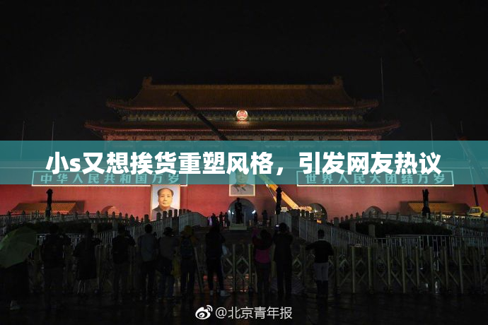 小s又想挨货重塑风格，引发网友热议