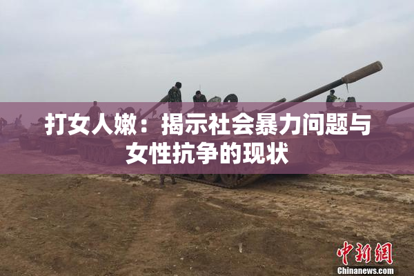 打女人嫩：揭示社会暴力问题与女性抗争的现状