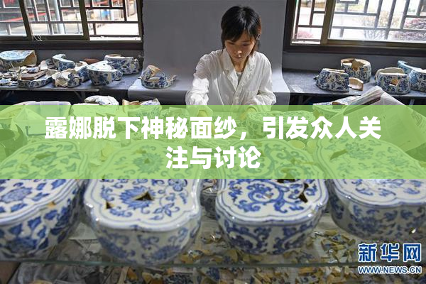 露娜脱下神秘面纱，引发众人关注与讨论