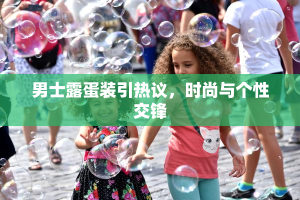 男士露蛋装引热议，时尚与个性交锋