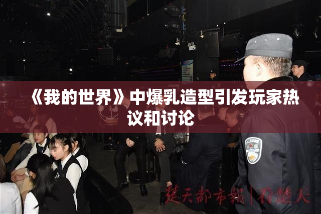 《我的世界》中爆乳造型引发玩家热议和讨论