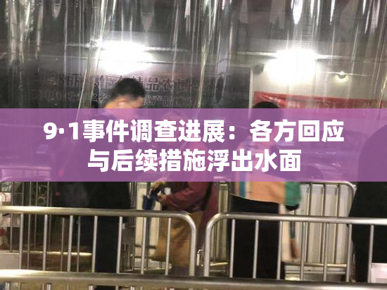 9·1事件调查进展：各方回应与后续措施浮出水面