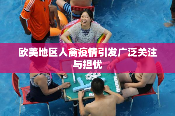欧美地区人禽疫情引发广泛关注与担忧
